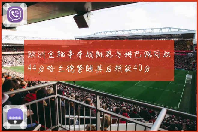 欧洲金靴争夺战凯恩与姆巴佩同积44分哈兰德紧随其后斩获40分
