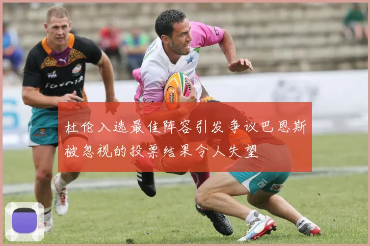 杜伦入选最佳阵容引发争议巴恩斯被忽视的投票结果令人失望