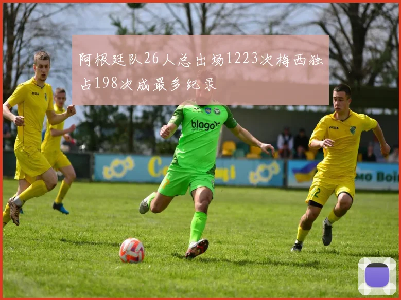 阿根廷队26人总出场1223次梅西独占198次成最多纪录