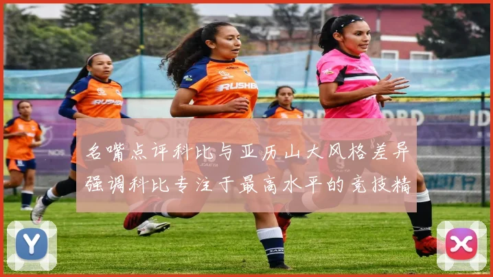 名嘴点评科比与亚历山大风格差异强调科比专注于最高水平的竞技精神