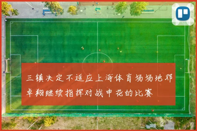 三镇决定不适应上海体育场场地邓卓翔继续指挥对战申花的比赛